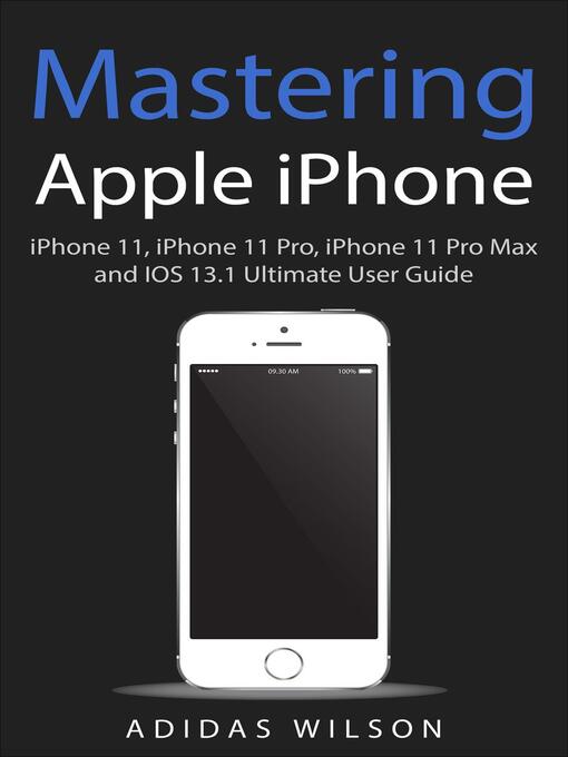 Title details for Mastering Apple iPhone--iPhone 11, iPhone 11 Pro, iPhone 11 Pro Max, and IOS 13.1 Ultimate User Guide by Adidas Wilson - Available